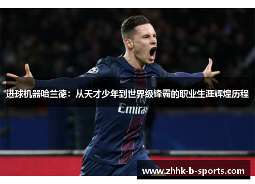 进球机器哈兰德：从天才少年到世界级锋霸的职业生涯辉煌历程