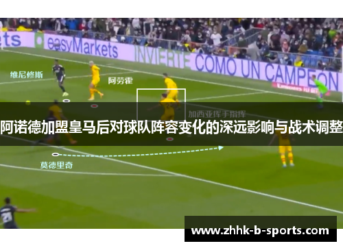 阿诺德加盟皇马后对球队阵容变化的深远影响与战术调整