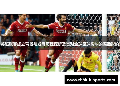 英超联赛成立背景与发展历程探析及其对全球足球影响的深远影响