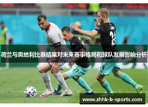 荷兰与奥地利比赛结果对未来赛事格局和球队发展影响分析