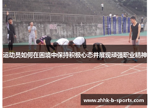 运动员如何在困境中保持积极心态并展现顽强职业精神