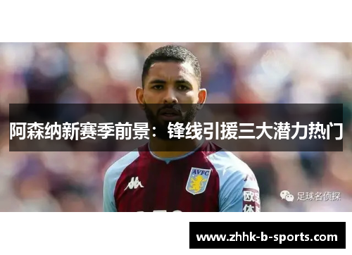 阿森纳新赛季前景：锋线引援三大潜力热门