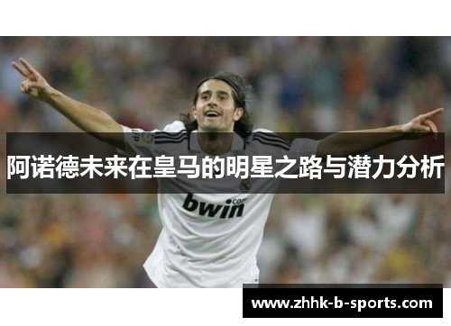 阿诺德未来在皇马的明星之路与潜力分析